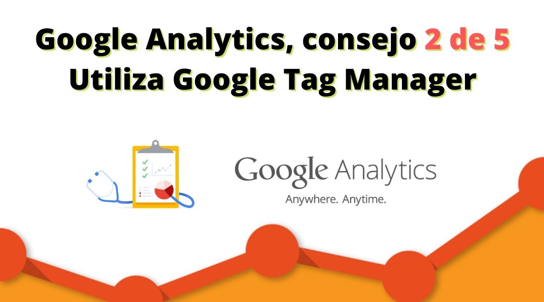 Google Analytics, consejo 2 de 5 | Utiliza Google Tag Manager Consejo sobre google anaytics